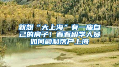 就想“大上?！庇幸蛔约旱姆孔樱】纯戳魧W(xué)人員如何順利落戶上海