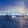 22萬海歸在上海，留學(xué)生落戶上海要滿足什么條件？