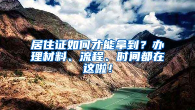 居住證如何才能拿到？辦理材料、流程、時間都在這啦！