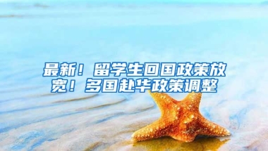 最新！留學(xué)生回國政策放寬！多國赴華政策調(diào)整