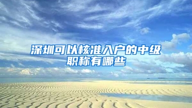 深圳可以核準入戶的中級職稱有哪些