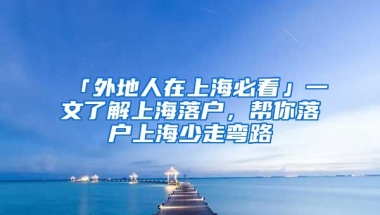 「外地人在上海必看」一文了解上海落戶，幫你落戶上海少走彎路