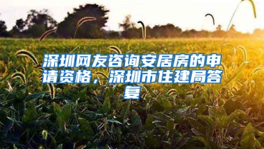 深圳網(wǎng)友咨詢安居房的申請(qǐng)資格，深圳市住建局答復(fù)