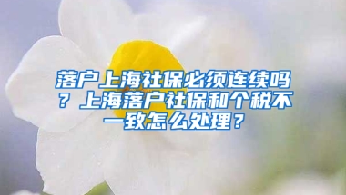 落戶上海社保必須連續(xù)嗎？上海落戶社保和個稅不一致怎么處理？