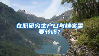 在職研究生戶口與檔案需要轉(zhuǎn)嗎？