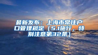 最新發(fā)布：上海市常住戶口管理規(guī)定（5.1施行，特別注意第32條）