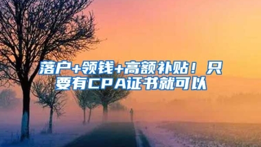 落戶+領錢+高額補貼！只要有CPA證書就可以