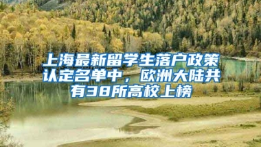 上海最新留學(xué)生落戶政策認(rèn)定名單中，歐洲大陸共有38所高校上榜