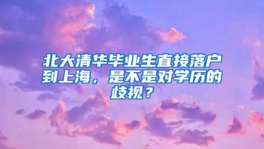 北大清華畢業(yè)生直接落戶到上海，是不是對學歷的歧視？