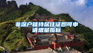 非深戶籍持居住證即可申請(qǐng)?jiān)隽恐笜?biāo)