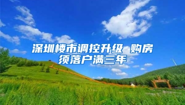 深圳樓市調(diào)控升級(jí) 購房須落戶滿三年