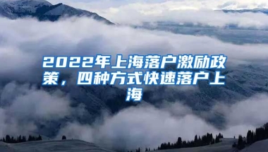 2022年上海落戶激勵(lì)政策，四種方式快速落戶上海