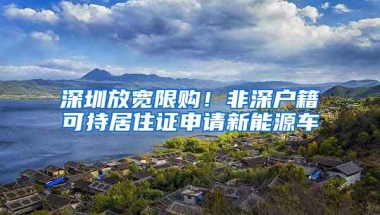 深圳放寬限購！非深戶籍可持居住證申請新能源車