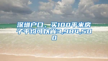 深圳戶(hù)口，買(mǎi)100平米房子平均可以省3,984,500