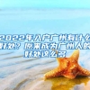 2022年入戶(hù)廣州有什么好處？原來(lái)成為廣州人的好處這么多