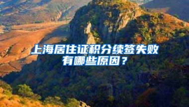 上海居住證積分續(xù)簽失敗有哪些原因？