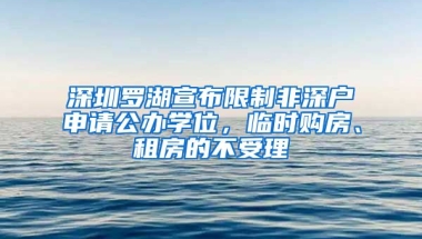 深圳羅湖宣布限制非深戶申請公辦學(xué)位，臨時(shí)購房、租房的不受理