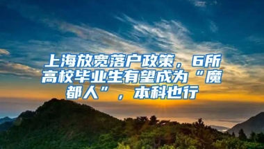 上海放寬落戶政策，6所高校畢業(yè)生有望成為“魔都人”，本科也行