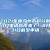 2021年度廣州市積分制入戶申請指南來了！8月31日截至申請