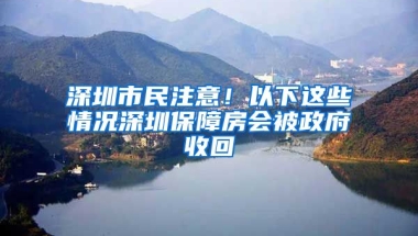 深圳市民注意！以下這些情況深圳保障房會被政府收回