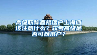 高級職稱直接落戶上海應(yīng)該注意什么？軟考高級是否可以落戶？