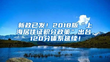 新政已發(fā)！2018版“上海居住證積分政策”出臺，120分體系延續(xù)！