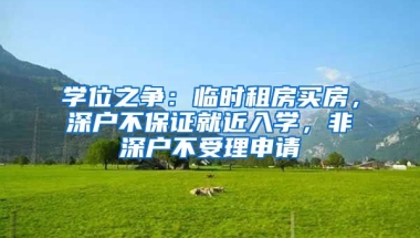 學(xué)位之爭：臨時租房買房，深戶不保證就近入學(xué)，非深戶不受理申請