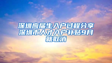 深圳應(yīng)屆生入戶過程分享深圳市人才入戶補(bǔ)貼9月就取消