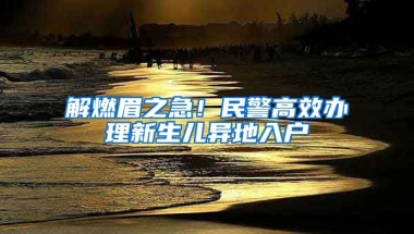 解燃眉之急！民警高效辦理新生兒異地入戶(hù)