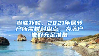 查漏補缺，2021年居轉(zhuǎn)戶所需材料盤點，為落戶做好充足準備