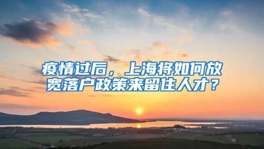 疫情過后，上海將如何放寬落戶政策來留住人才？