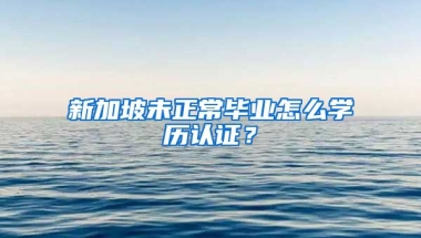 新加坡未正常畢業(yè)怎么學(xué)歷認(rèn)證？