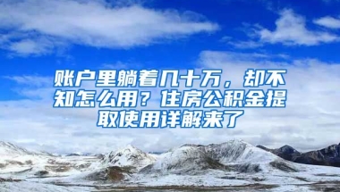 賬戶里躺著幾十萬，卻不知怎么用？住房公積金提取使用詳解來了