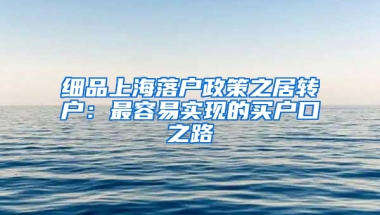 細品上海落戶政策之居轉戶：最容易實現(xiàn)的買戶口之路