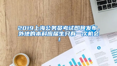 2019上海公務(wù)員考試即將發(fā)布，外地的本科應(yīng)屆生只有一次機(jī)會(huì)！