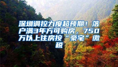 深圳調(diào)控力度超預(yù)期！落戶滿3年方可購房，750萬以上住房按“豪宅”繳稅