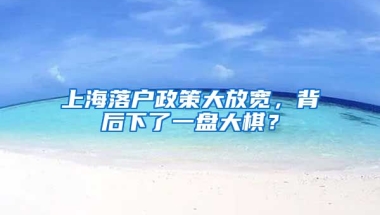 上海落戶政策大放寬，背后下了一盤大棋？