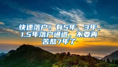 快速落戶！有5年、3年、1.5年落戶通道，不要再苦熬7年了