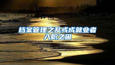 檔案管理之亂或成就業(yè)者入職之困