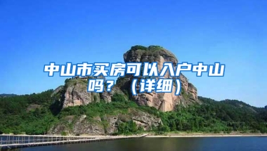 中山市買房可以入戶中山嗎？（詳細(xì)）