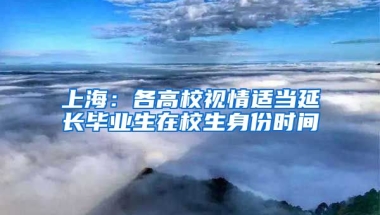 上海：各高校視情適當(dāng)延長(zhǎng)畢業(yè)生在校生身份時(shí)間