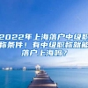 2022年上海落戶(hù)中級(jí)職稱(chēng)條件！有中級(jí)職稱(chēng)就能落戶(hù)上海嗎？