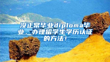 沒正常畢業(yè)diploma畢業(yè)，辦理留學生學歷認證的方法！