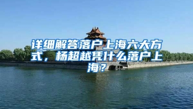 詳細(xì)解答落戶上海六大方式，楊超越憑什么落戶上海？