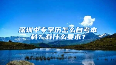 深圳中專學(xué)歷怎么自考本科？有什么要求？