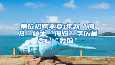 單位招聘不要1年制“海歸”碩士“海歸”學歷是否已“貶值”