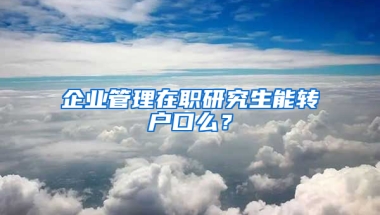 企業(yè)管理在職研究生能轉(zhuǎn)戶口么？