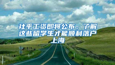 社平工資即將公布，了解這些留學(xué)生才能順利落戶上海