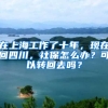 在上海工作了十年，現(xiàn)在回四川，社保怎么辦？可以轉(zhuǎn)回去嗎？