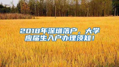 2018年深圳落戶，大學(xué)應(yīng)屆生入戶辦理須知！